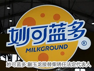 妙可蓝多:蒯玉龙接替柴琇任法定代表人